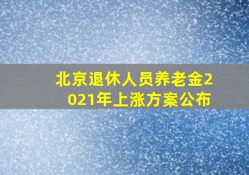 北京退休人员养老金2021年上涨方案公布