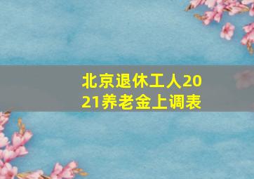 北京退休工人2021养老金上调表