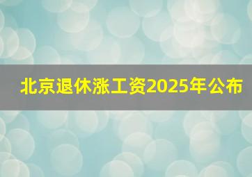 北京退休涨工资2025年公布