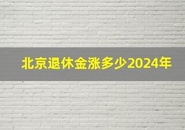 北京退休金涨多少2024年