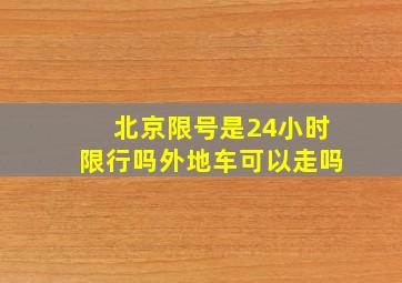 北京限号是24小时限行吗外地车可以走吗