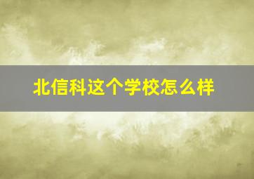 北信科这个学校怎么样