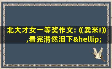 北大才女一等奖作文:《卖米!》,看完潸然泪下……