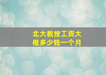 北大教授工资大概多少钱一个月