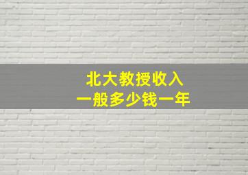 北大教授收入一般多少钱一年