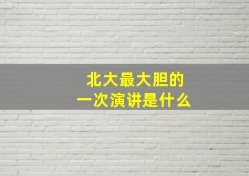 北大最大胆的一次演讲是什么