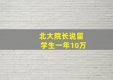 北大院长说留学生一年10万