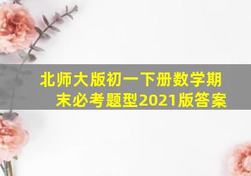 北师大版初一下册数学期末必考题型2021版答案