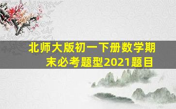 北师大版初一下册数学期末必考题型2021题目