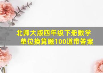 北师大版四年级下册数学单位换算题100道带答案