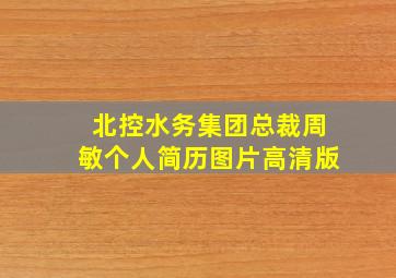 北控水务集团总裁周敏个人简历图片高清版