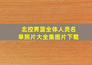 北控男篮全体人员名单照片大全集图片下载