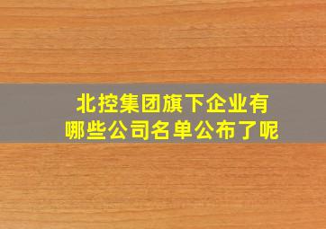 北控集团旗下企业有哪些公司名单公布了呢