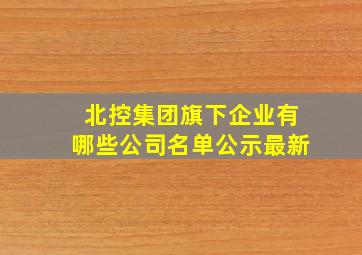 北控集团旗下企业有哪些公司名单公示最新