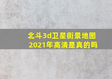 北斗3d卫星街景地图2021年高清是真的吗