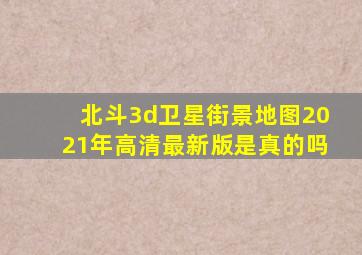 北斗3d卫星街景地图2021年高清最新版是真的吗