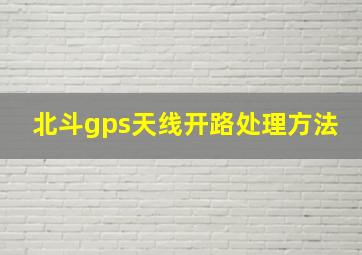 北斗gps天线开路处理方法