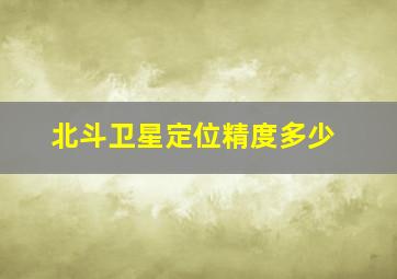 北斗卫星定位精度多少