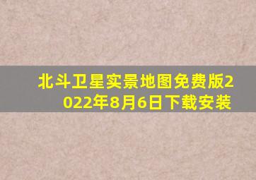 北斗卫星实景地图免费版2022年8月6日下载安装