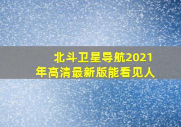 北斗卫星导航2021年高清最新版能看见人