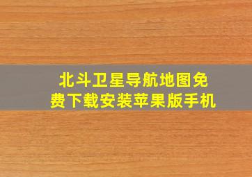 北斗卫星导航地图免费下载安装苹果版手机