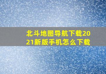 北斗地图导航下载2021新版手机怎么下载