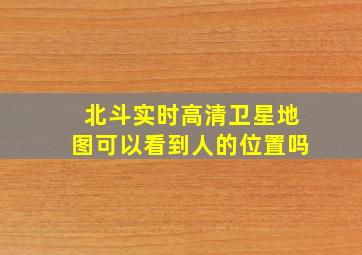 北斗实时高清卫星地图可以看到人的位置吗