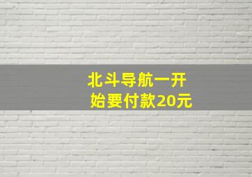 北斗导航一开始要付款20元