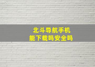 北斗导航手机能下载吗安全吗