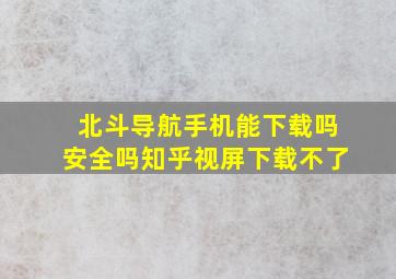 北斗导航手机能下载吗安全吗知乎视屏下载不了