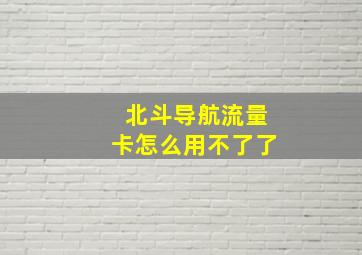 北斗导航流量卡怎么用不了了