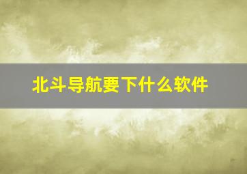 北斗导航要下什么软件