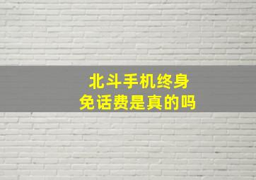 北斗手机终身免话费是真的吗