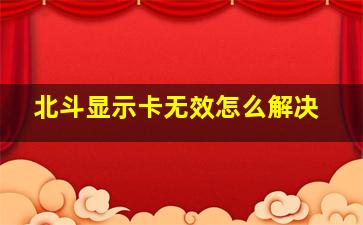 北斗显示卡无效怎么解决