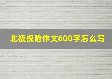 北极探险作文600字怎么写