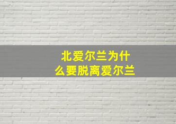 北爱尔兰为什么要脱离爱尔兰