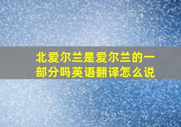 北爱尔兰是爱尔兰的一部分吗英语翻译怎么说