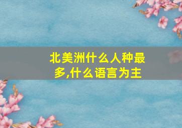 北美洲什么人种最多,什么语言为主