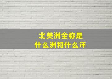 北美洲全称是什么洲和什么洋