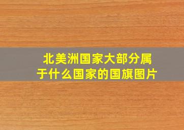 北美洲国家大部分属于什么国家的国旗图片