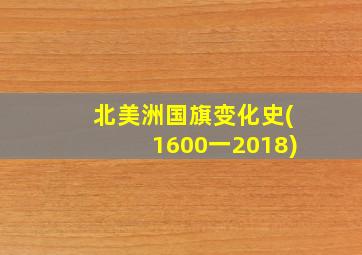 北美洲国旗变化史(1600一2018)