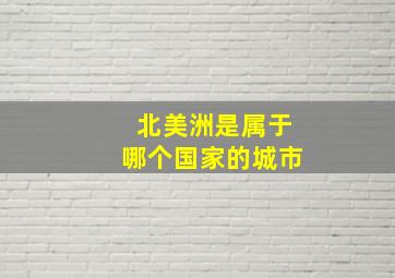 北美洲是属于哪个国家的城市