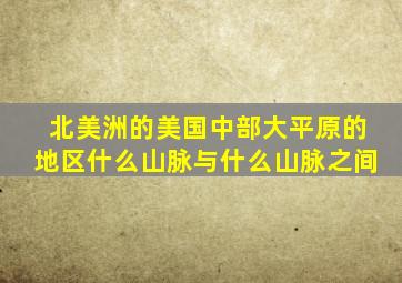 北美洲的美国中部大平原的地区什么山脉与什么山脉之间