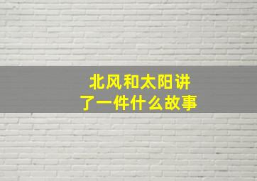 北风和太阳讲了一件什么故事