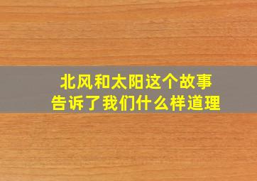 北风和太阳这个故事告诉了我们什么样道理