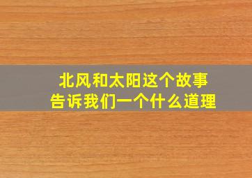 北风和太阳这个故事告诉我们一个什么道理