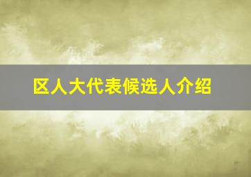 区人大代表候选人介绍