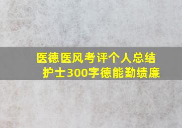 医德医风考评个人总结护士300字德能勤绩廉