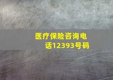 医疗保险咨询电话12393号码