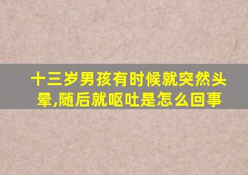 十三岁男孩有时候就突然头晕,随后就呕吐是怎么回事